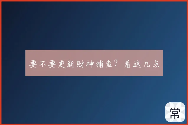 要不要更新财神捕鱼？看这几点