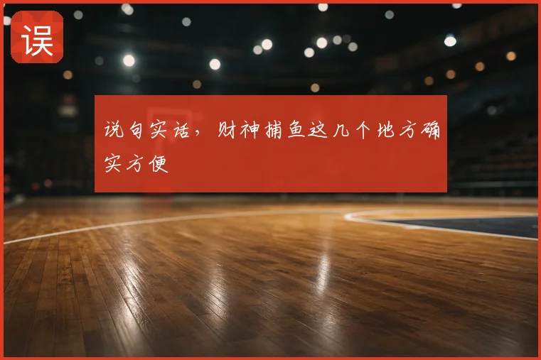 说句实话，财神捕鱼这几个地方确实方便