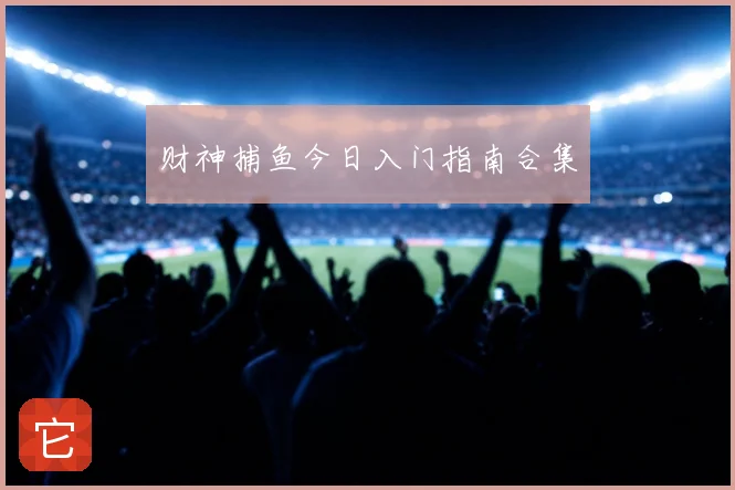 财神捕鱼今日入门指南合集